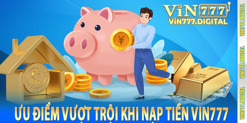 Ưu điểm vượt trội khi nạp tiền vin777