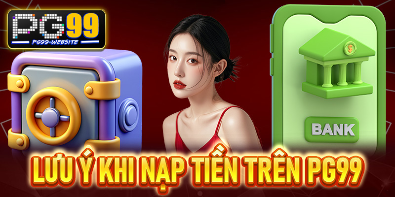 Các lưu ý quan trọng khi nạp tiền trên PG99