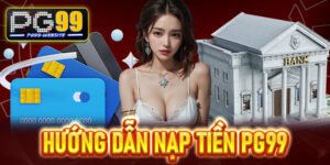 Nạp tiền PG99 - Hướng dẫn anh em người mới giao dịch dễ dàng