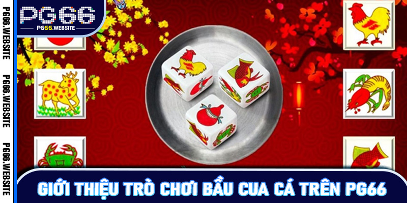 Giới Thiệu Trò Chơi Bầu Cua Cá Trên PG66