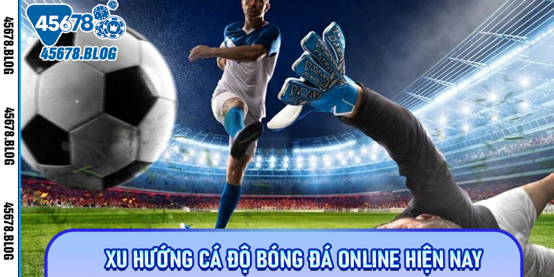 Xu Hướng Cá Độ Bóng Đá Online Hiện Nay