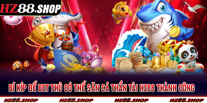 Bí kíp để bet thủ có thể săn cá thần tài Hz88 thành công và ring về phần thưởng khủng