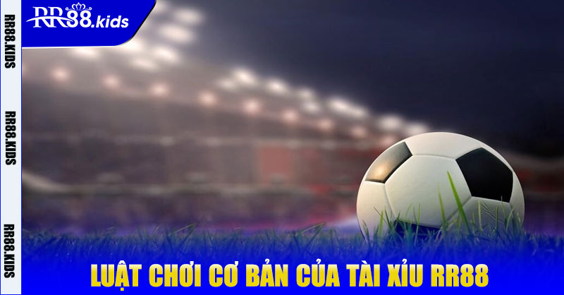 Luật chơi cơ bản của tài xỉu RR88