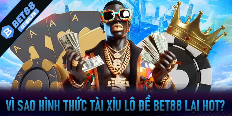 Vì Sao Hình Thức Tài Xỉu Lô Đề Bet88 Lại Hot?