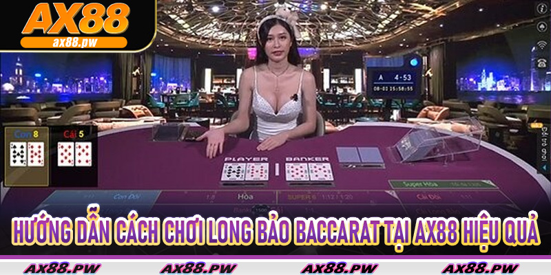 Hướng dẫn cách chơi Long Bảo Baccarat tại AX88 hiệu quả thắng lớn