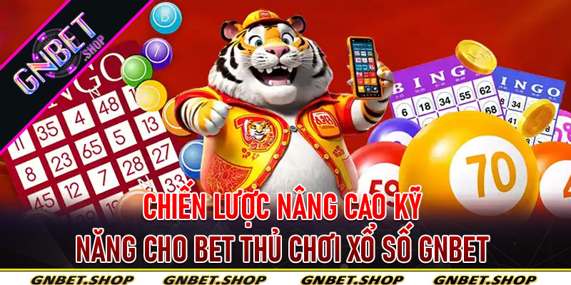 Chiến lược nâng cao kỹ năng cho bet thủ chơi xổ số Gnbet hiệu quả thắng lớn