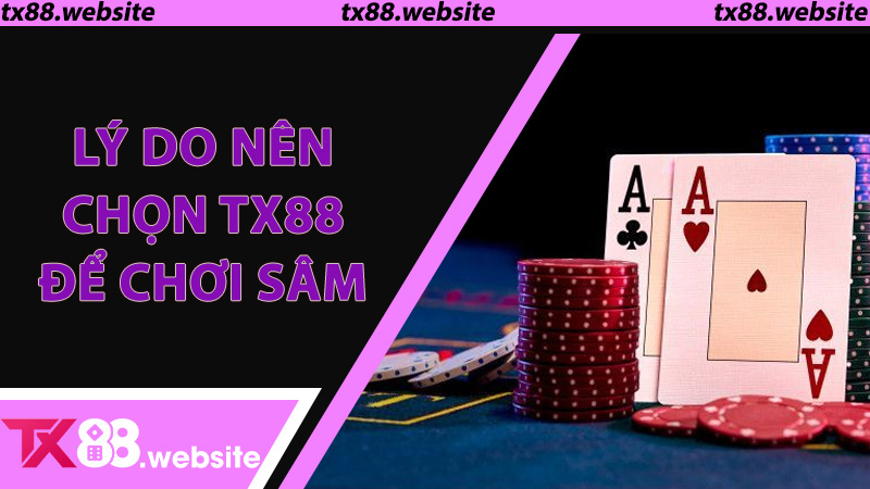 Lý do nên chọn TX88 để chơi Sâm - Uy tín, tiện ích và phần thưởng lớn