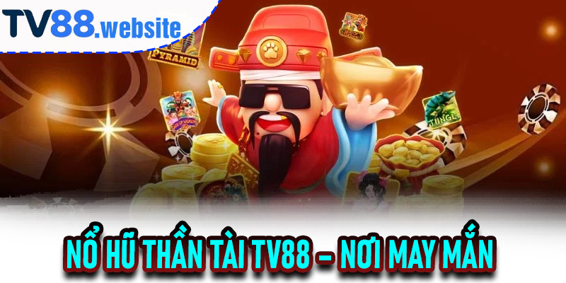 Nổ Hũ Thần Tài TV88 – Nơi May Mắn Gặp Chiến Lược