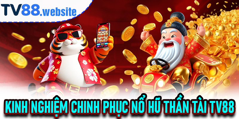 Kinh Nghiệm Nâng Cao – Chinh Phục Nổ Hũ Thần Tài TV88